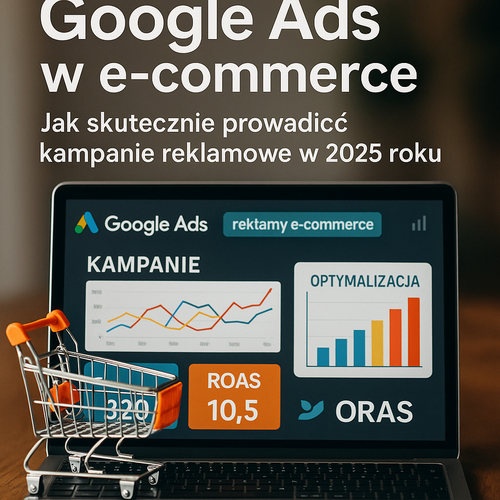 Google Ads W E-Commerce: Jak Skutecznie Prowadzić Kampanie Reklamowe W 2025 Roku