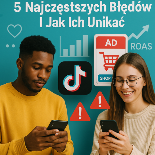 TikTok Ads: 5 Najczęstszych Błędów I Jak Ich Unikać