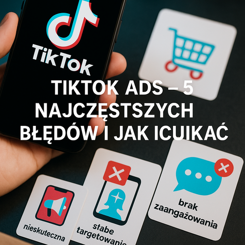 TikTok Ads – 5 Najczęstszych Błędów I Jak Ich Unikać